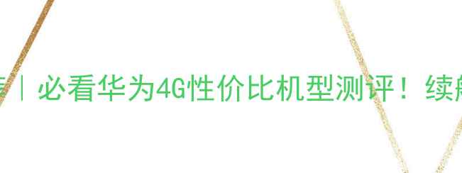 图片 🔥华为4G手机推荐｜必看华为4G性价比机型测评！续航+拍照+系统全✨