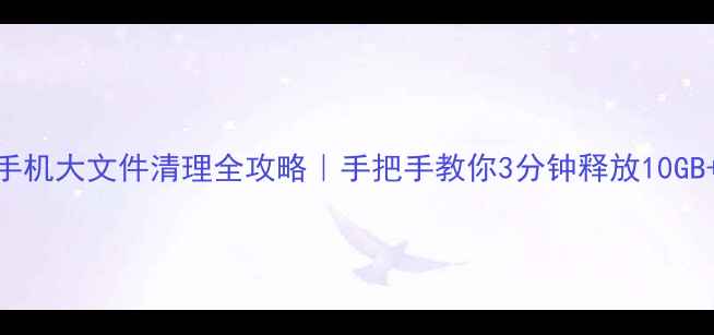 图片 🔥华为手机大文件清理全攻略｜手把手教你3分钟释放10GB+空间！