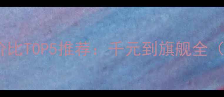 图片 🔥华为手机性价比TOP5推荐：千元到旗舰全（附购买攻略）2