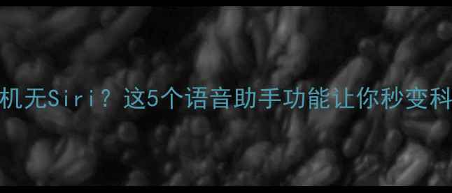 图片 🔥华为手机无Siri？这5个语音助手功能让你秒变科技达人💡
