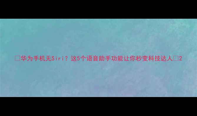 图片 🔥华为手机无Siri？这5个语音助手功能让你秒变科技达人💡2