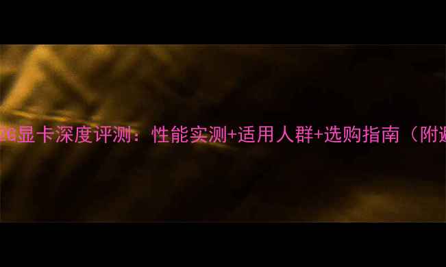 图片 🔥华硕7302G显卡深度评测：性能实测+适用人群+选购指南（附避坑攻略）