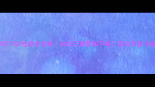 图片 🔥华硕RTX7700电源全攻略｜5000元预算够不够？高功率显卡避坑指南