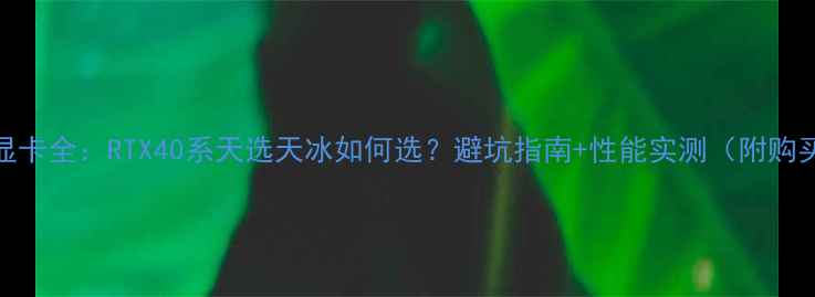 图片 🔥华硕显卡全：RTX40系天选天冰如何选？避坑指南+性能实测（附购买清单）
