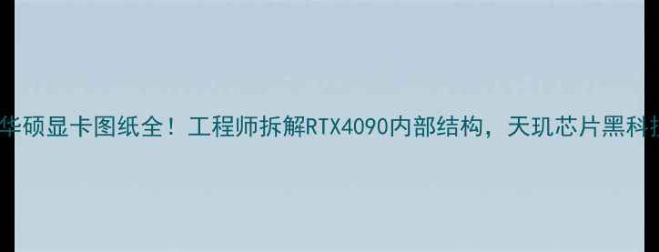 图片 🔥华硕显卡图纸全！工程师拆解RTX4090内部结构，天玑芯片黑科技2