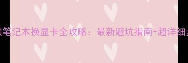 图片 🔥华硕笔记本换显卡全攻略：最新避坑指南+超详细步骤🔥