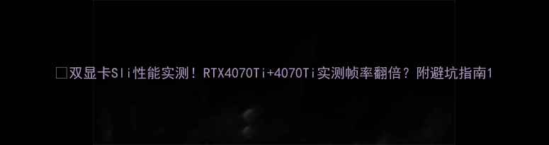 双显卡Sli性能实测RTX4070Ti4070Ti实测帧率翻倍附避坑指南