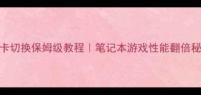 图片 🔥双显卡切换保姆级教程｜笔记本游戏性能翻倍秘籍💻🔥