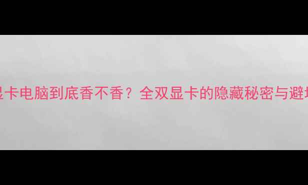 图片 🔥双显卡电脑到底香不香？全双显卡的隐藏秘密与避坑指南