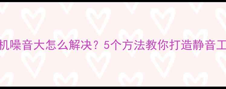 图片 🔥台式机噪音大怎么解决？5个方法教你打造静音工作台✨