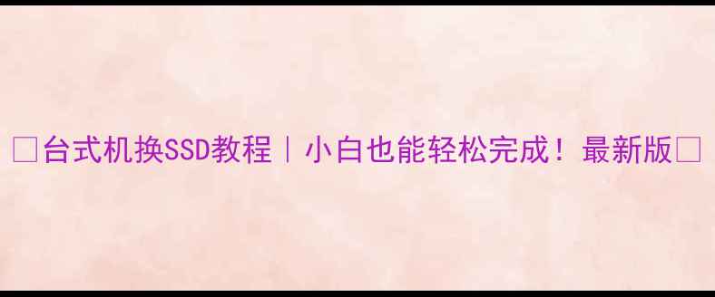 图片 🔥台式机换SSD教程｜小白也能轻松完成！最新版✅