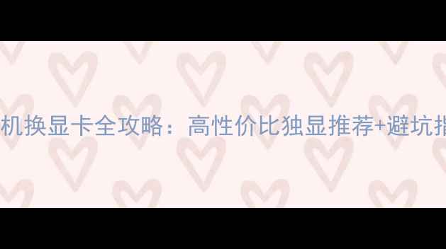 图片 🔥台式机换显卡全攻略：高性价比独显推荐+避坑指南✨1