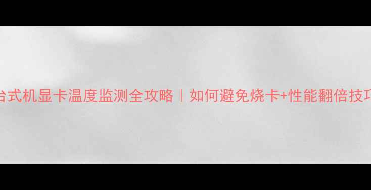 图片 🔥台式机显卡温度监测全攻略｜如何避免烧卡+性能翻倍技巧💻