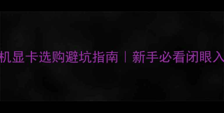 图片 🔥台式机显卡选购避坑指南｜新手必看闭眼入攻略💡