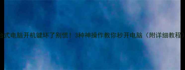 台式电脑开机键坏了别慌3种神操作教你秒开电脑附详细教程