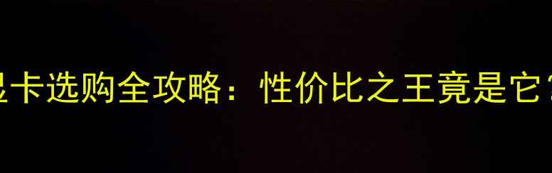 图片 🔥台式电脑显卡选购全攻略：性价比之王竟是它？附避坑指南