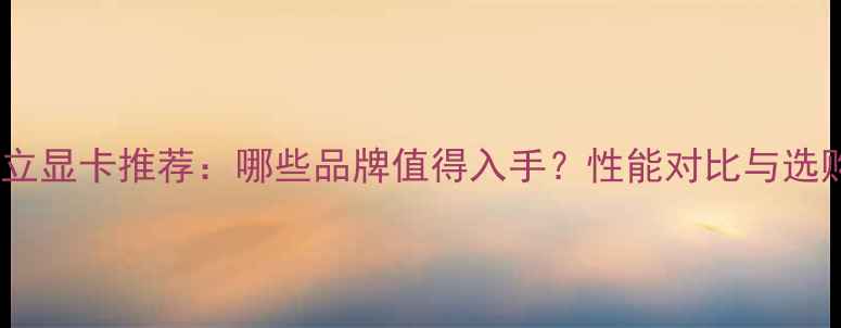 图片 🔥国产独立显卡推荐：哪些品牌值得入手？性能对比与选购指南💻2