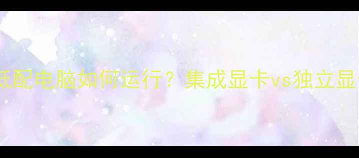 图片 🔥坦克世界低配电脑如何运行？集成显卡vs独立显卡全攻略🔥1