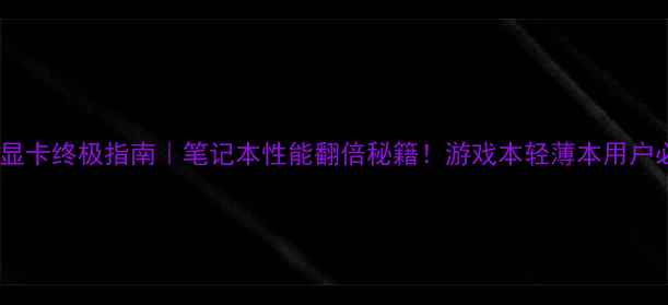 外置显卡终极指南笔记本性能翻倍秘籍游戏本轻薄本用户必看