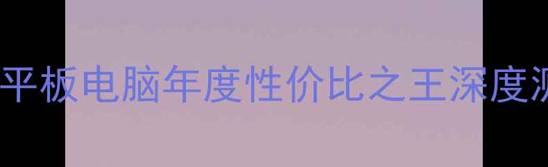 图片 🔥学生党必入！UC平板电脑年度性价比之王深度测评，附避坑指南2