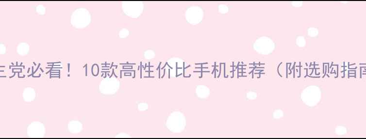 图片 🔥学生党必看！10款高性价比手机推荐（附选购指南）💰