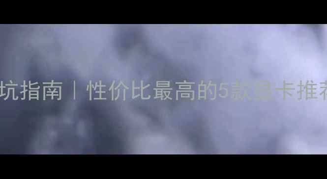 图片 🔥学生党必看！二手显卡避坑指南｜性价比最高的5款显卡推荐｜附购买攻略和验机技巧1