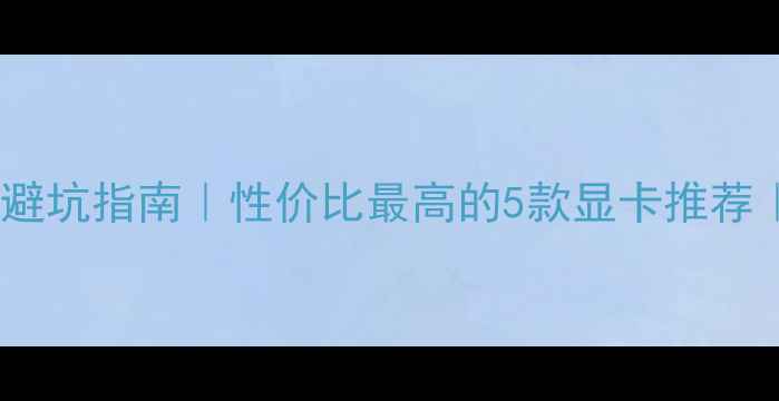 图片 🔥学生党必看！二手显卡避坑指南｜性价比最高的5款显卡推荐｜附购买攻略和验机技巧2