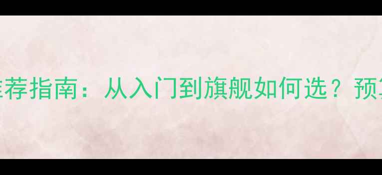 守望先锋显卡推荐指南从入门到旗舰如何选预算300-20000元全