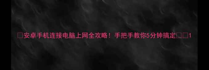 图片 🔥安卓手机连接电脑上网全攻略！手把手教你5分钟搞定📱💻1