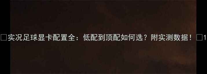 图片 🔥实况足球显卡配置全：低配到顶配如何选？附实测数据！💻1