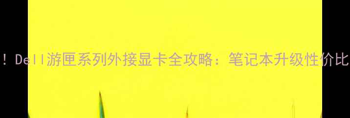 图片 🔥实测！Dell游匣系列外接显卡全攻略：笔记本升级性价比之王💥