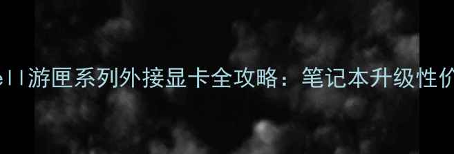 图片 🔥实测！Dell游匣系列外接显卡全攻略：笔记本升级性价比之王💥1