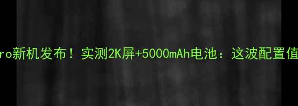图片 🔥小米18Pro新机发布！实测2K屏+5000mAh电池：这波配置值回票价💥2
