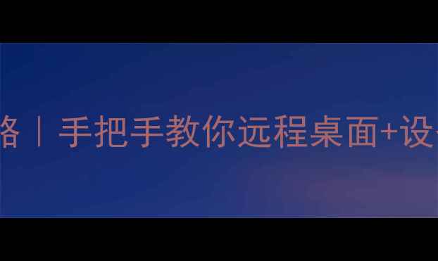 局域网电脑控制全攻略手把手教你远程桌面设备管理附工具清单