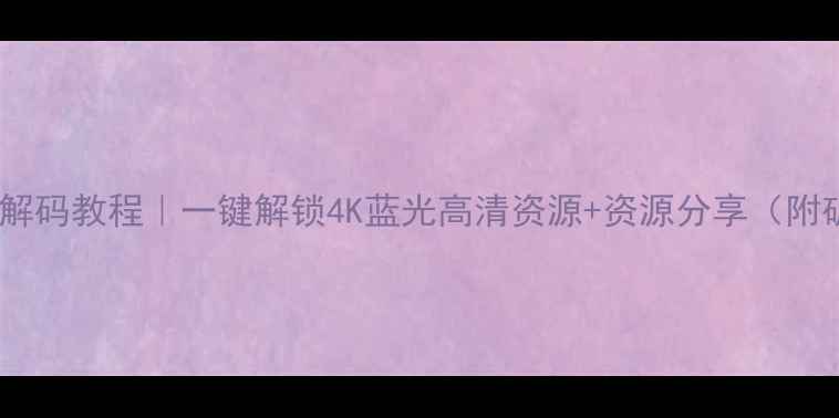 图片 🔥平板电脑解码教程｜一键解锁4K蓝光高清资源+资源分享（附破解技巧）2