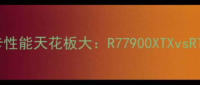 图片 🔥度必入！AMD显卡性能天花板大：R77900XTXvsRTX4080深度实测🔥1