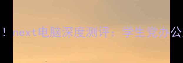 图片 🔥度性价比之王！next电脑深度测评：学生党办公族闭眼入的神器