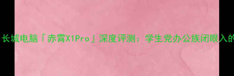 图片 🔥度性价比王！长城电脑「赤霄X1Pro」深度评测：学生党办公族闭眼入的宝藏笔记本！1