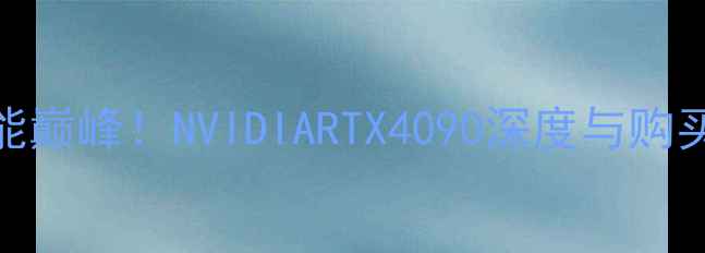 图片 🔥度性能巅峰！NVIDIARTX4090深度与购买指南💥