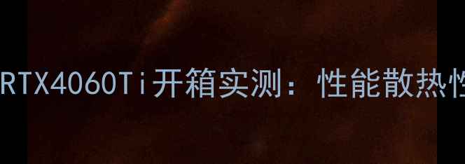图片 🔥度显卡推荐！迪兰恒进RTX4060Ti开箱实测：性能散热性价比全🔥游戏党必看！1