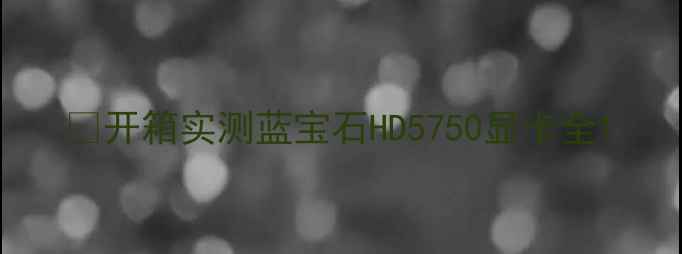 图片 🔥开箱实测蓝宝石HD5750显卡全1