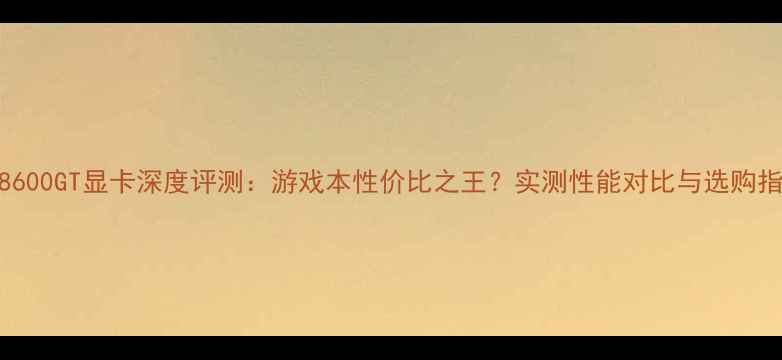 图片 🔥影8600GT显卡深度评测：游戏本性价比之王？实测性能对比与选购指南🎮