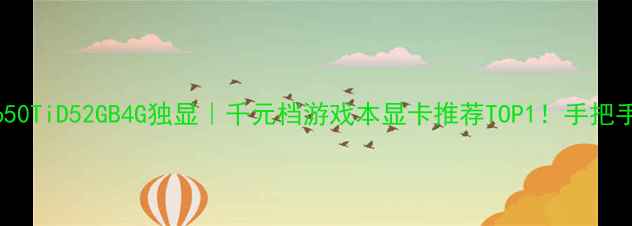 图片 🔥影驰GTX650TiD52GB4G独显｜千元档游戏本显卡推荐TOP1！手把手教你避坑1