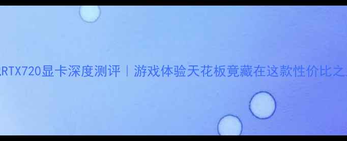 图片 🔥影驰RTX720显卡深度测评｜游戏体验天花板竟藏在这款性价比之王？🔥