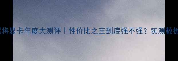 图片 🔥影驰黑将显卡年度大测评｜性价比之王到底强不强？实测数据说话！2
