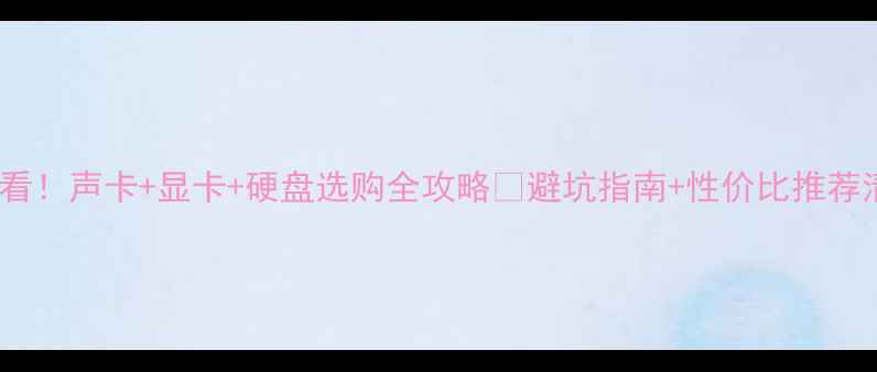图片 🔥必看！声卡+显卡+硬盘选购全攻略🔥避坑指南+性价比推荐清单2