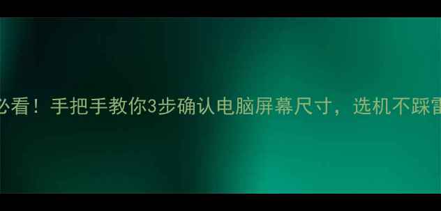 图片 🔥必看！手把手教你3步确认电脑屏幕尺寸，选机不踩雷！