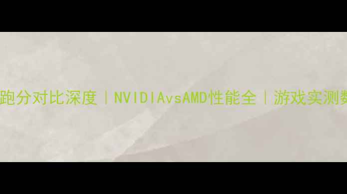 图片 🔥必看！显卡跑分对比深度｜NVIDIAvsAMD性能全｜游戏实测数据大公开🎮2