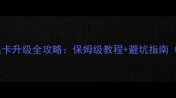 图片 🔥必看！独立显卡升级全攻略：保姆级教程+避坑指南（附实测对比）2