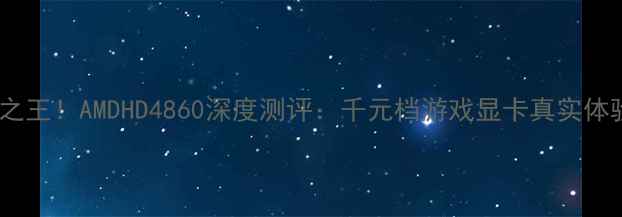 图片 🔥性价比之王！AMDHD4860深度测评：千元档游戏显卡真实体验报告🔥2